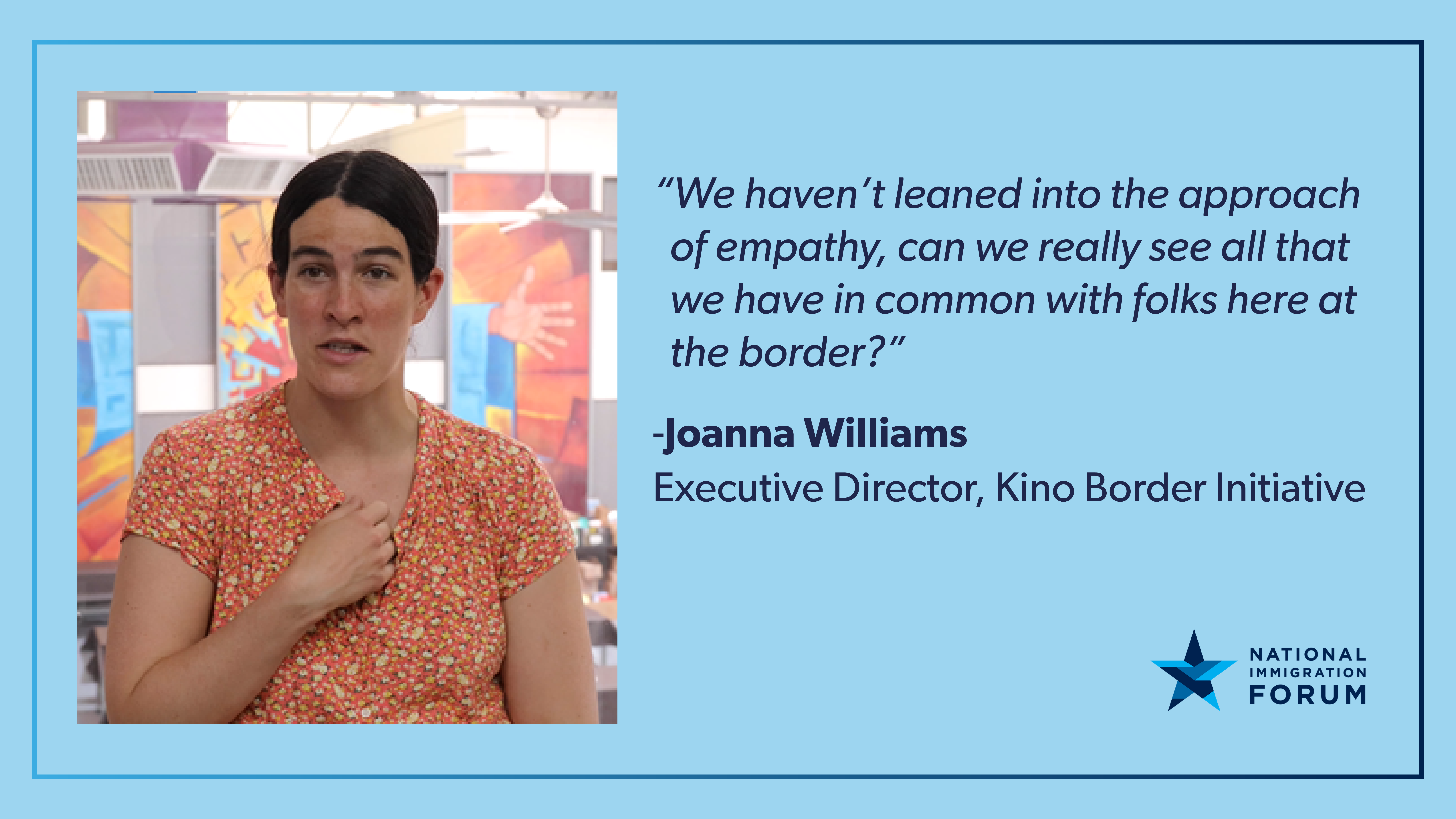 QUOTE: We haven't leaned into the approach of empathy, can we really see all that we have in common with folks here at the border? - Joanna Williams, Executive Director, Kino Border Initiative